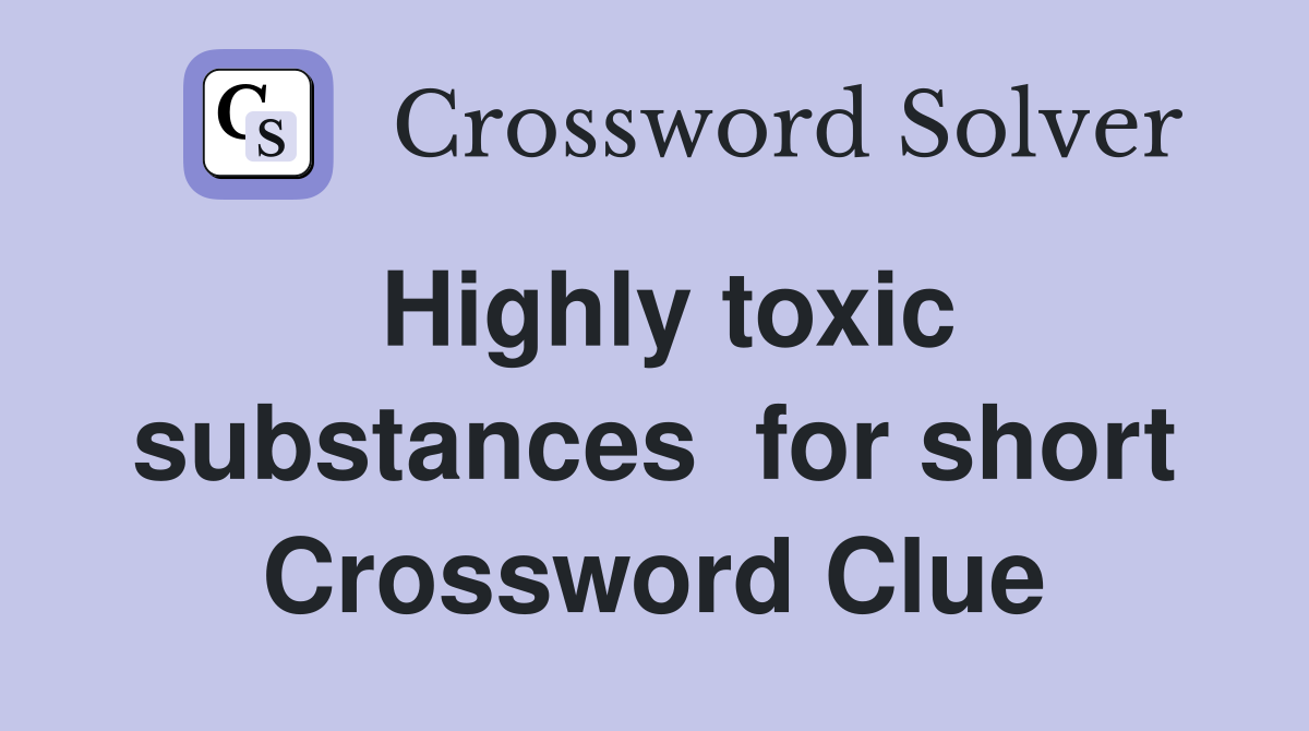 Highly toxic substances  for short Crossword Clue