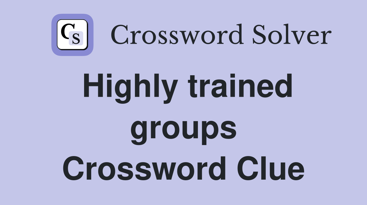 Highly trained groups Crossword Clue