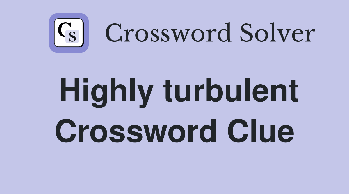 Highly turbulent Crossword Clue