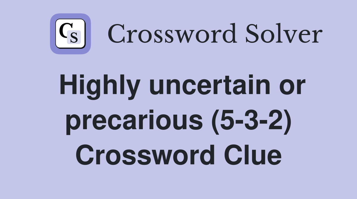 Highly uncertain or precarious (5-3-2) Crossword Clue