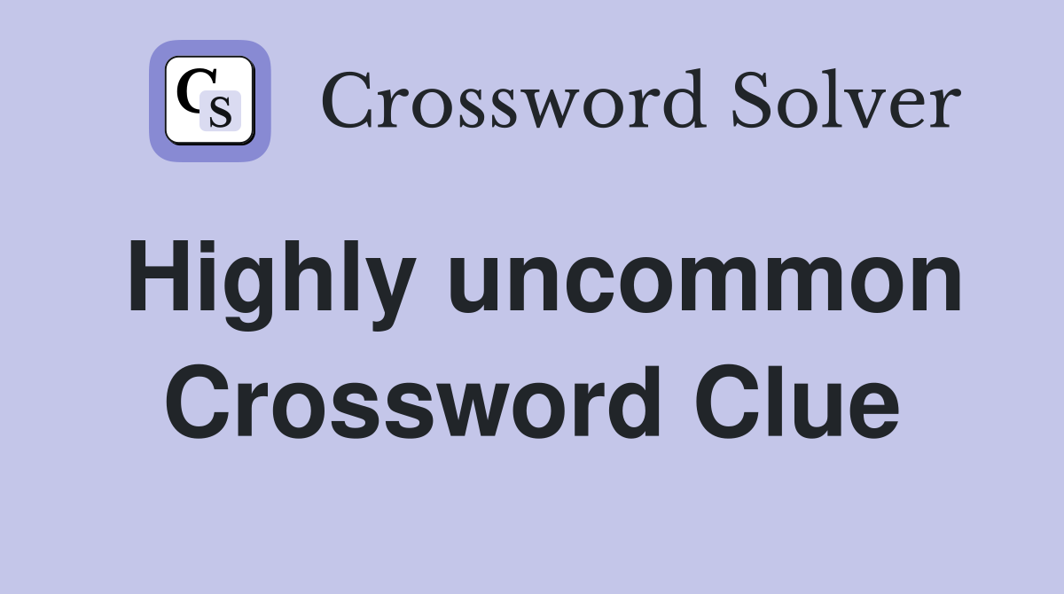 Highly uncommon Crossword Clue