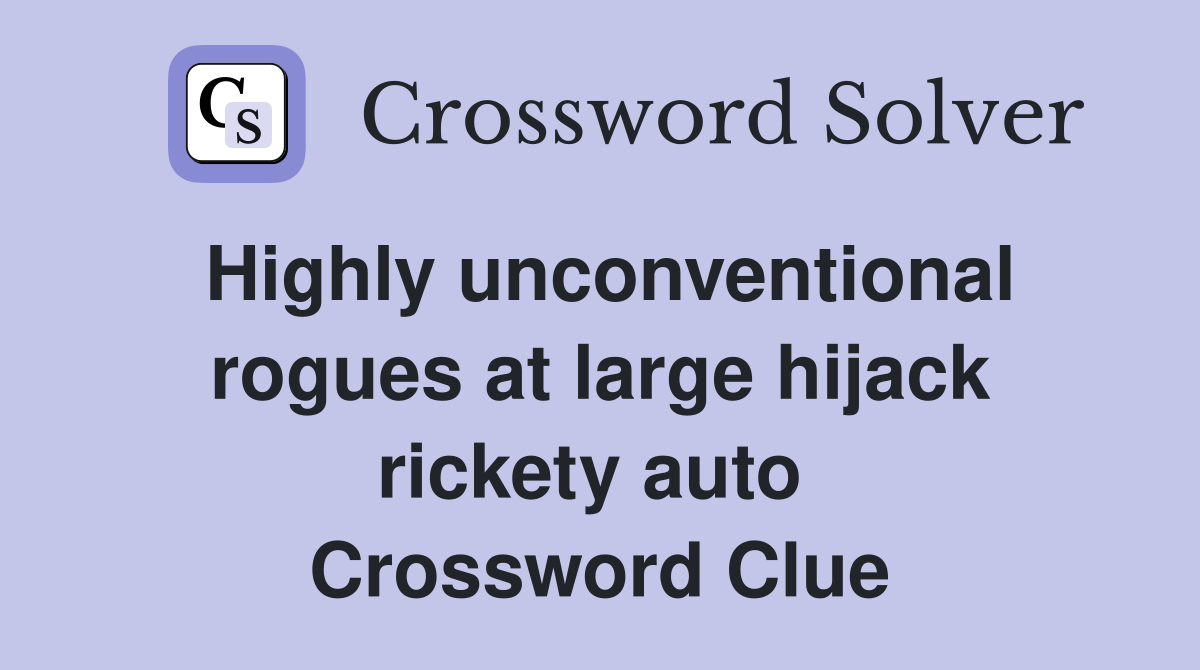 Highly unconventional rogues at large hijack rickety auto  Crossword Clue