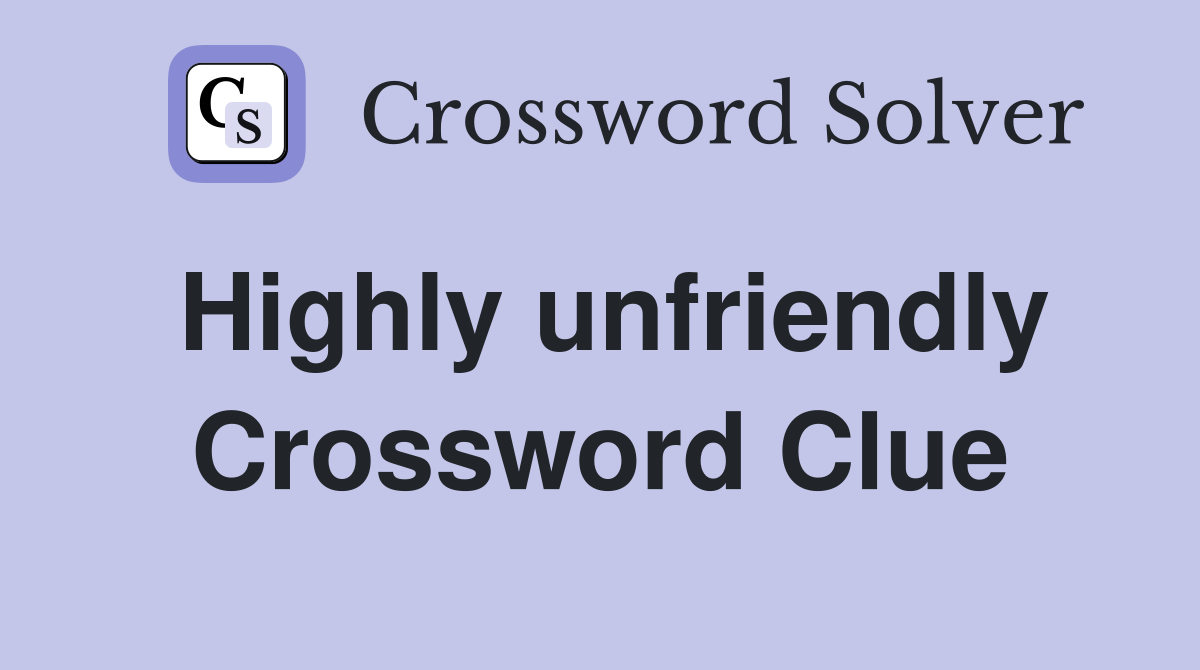 Highly unfriendly Crossword Clue