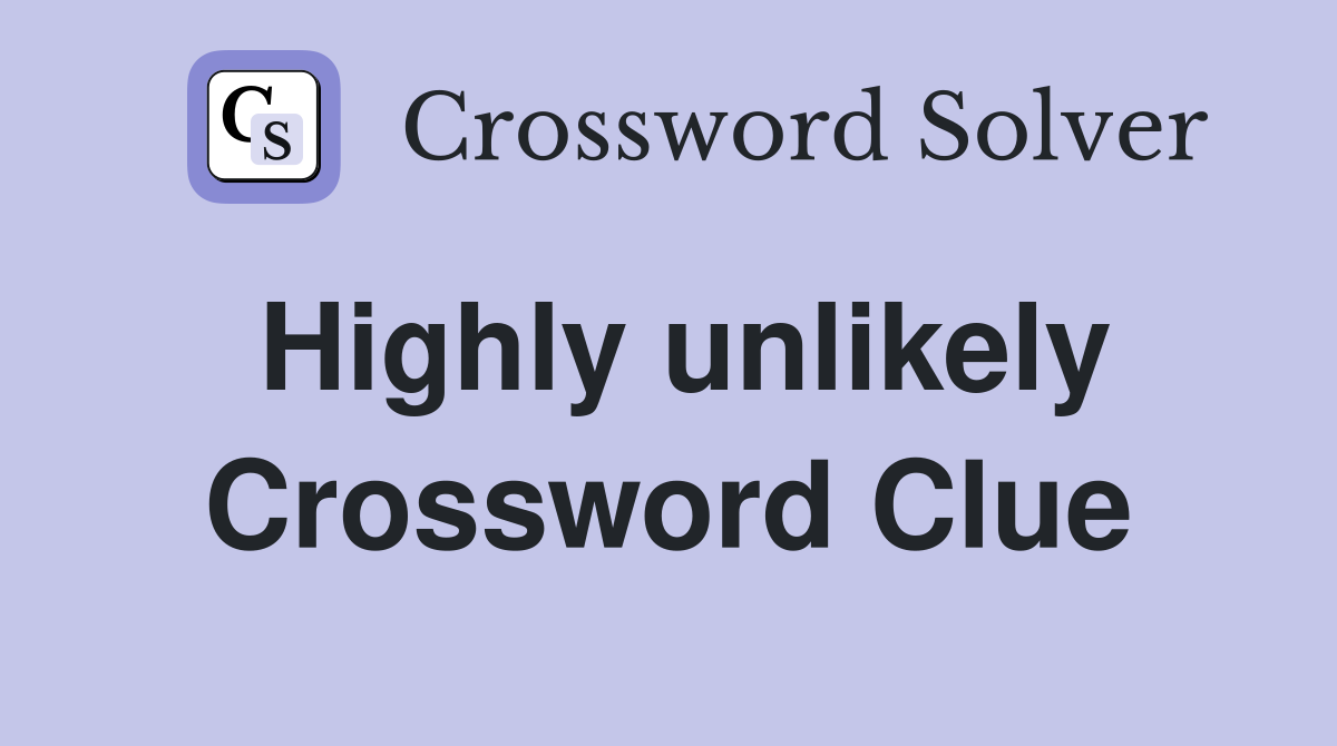 Highly unlikely Crossword Clue