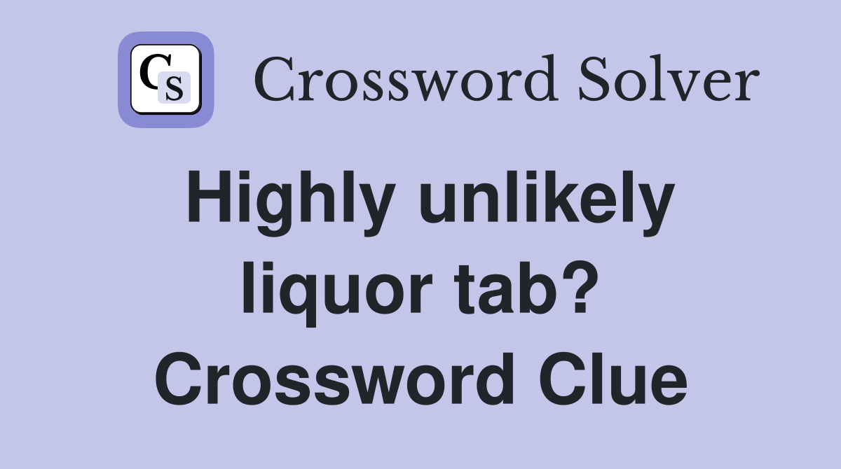 Highly unlikely liquor tab? Crossword Clue