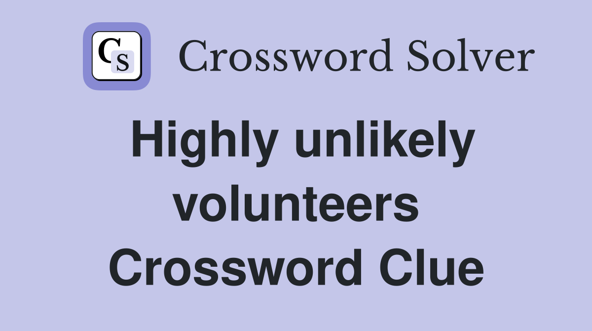 Highly unlikely volunteers Crossword Clue