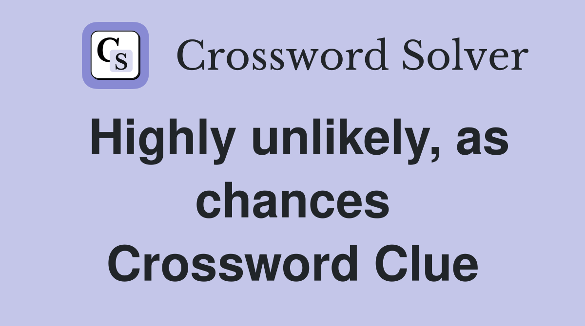 Highly unlikely, as chances Crossword Clue