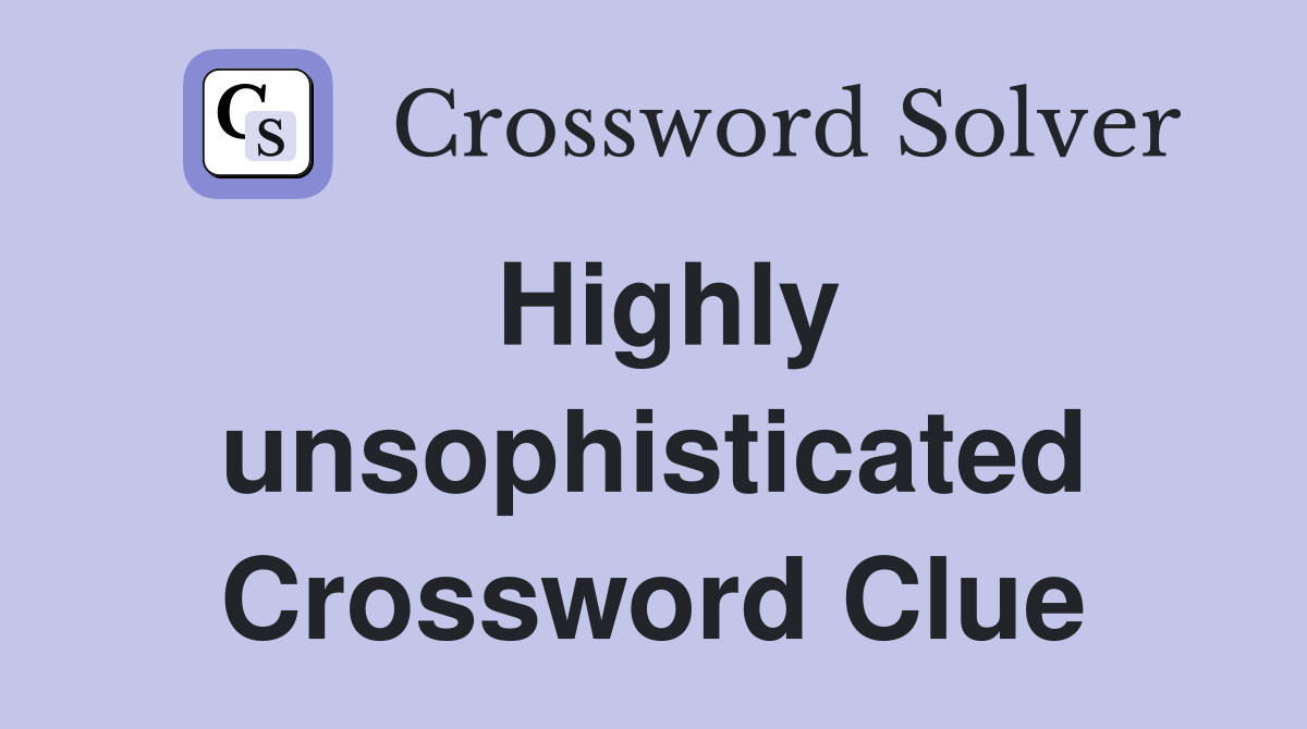 Highly unsophisticated Crossword Clue