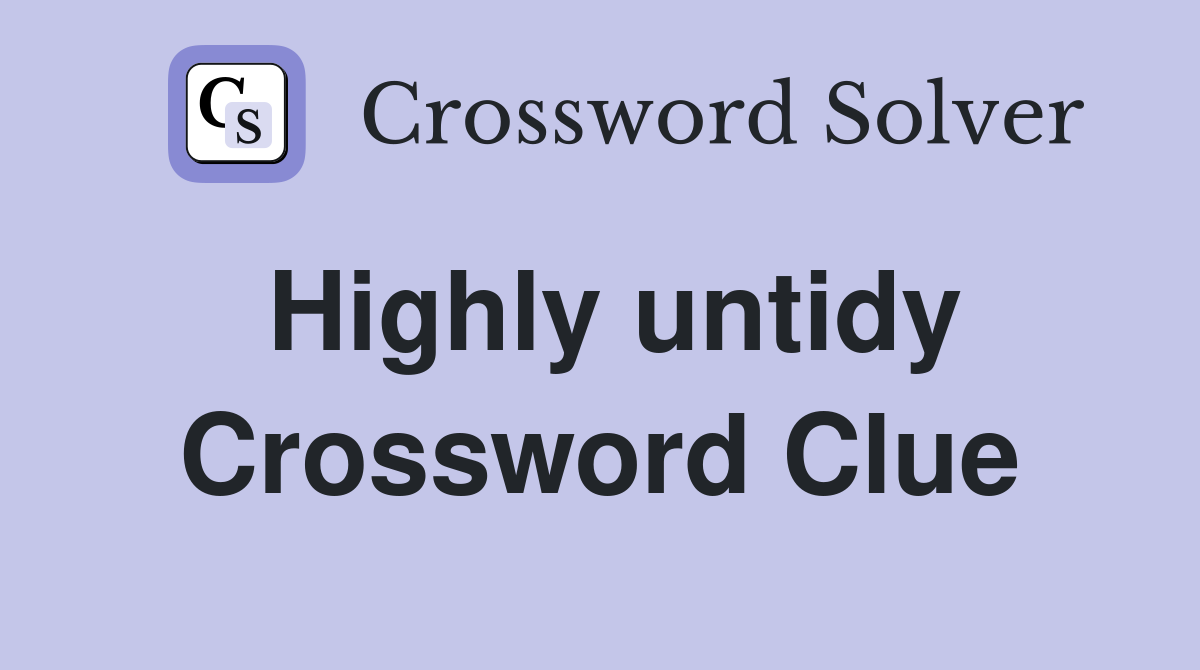 Highly untidy Crossword Clue