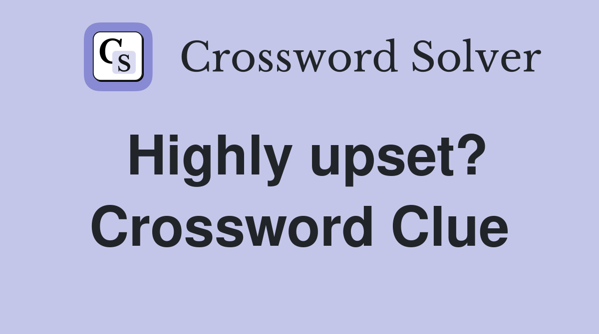 Highly upset? Crossword Clue