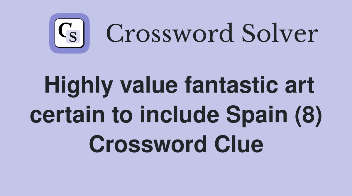 Highly value fantastic art certain to include Spain (8) Crossword Clue
