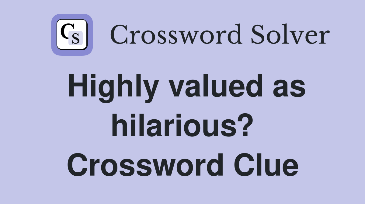 Highly valued as hilarious? Crossword Clue