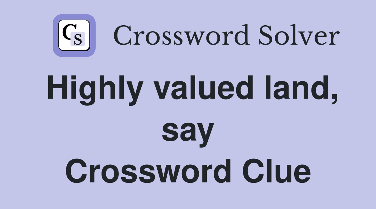 Highly valued land, say Crossword Clue