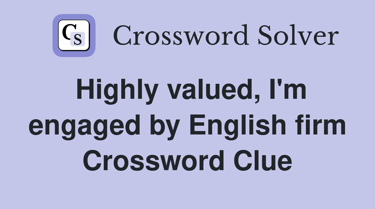 Highly valued, I'm engaged by English firm Crossword Clue