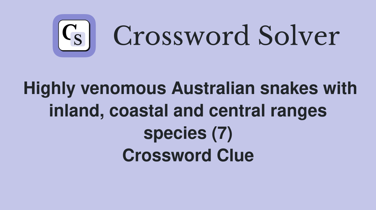 Highly venomous Australian snakes with inland, coastal and central ranges species (7) Crossword Clue
