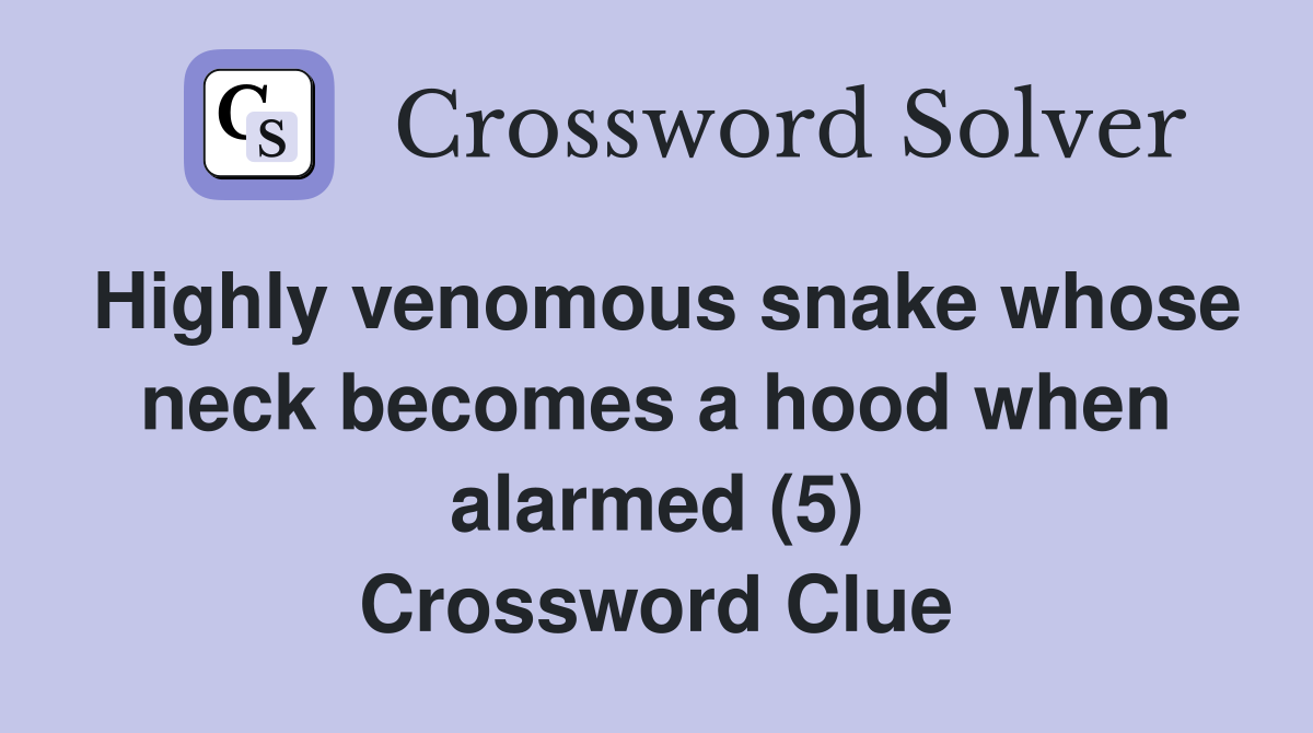 Highly venomous snake whose neck becomes a hood when alarmed (5) Crossword Clue