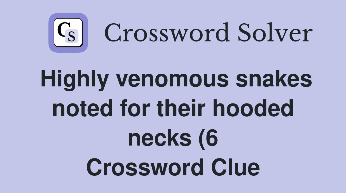Highly venomous snakes noted for their hooded necks (6) Crossword Highly venomous snakes noted for their hooded necks (6) Crossword