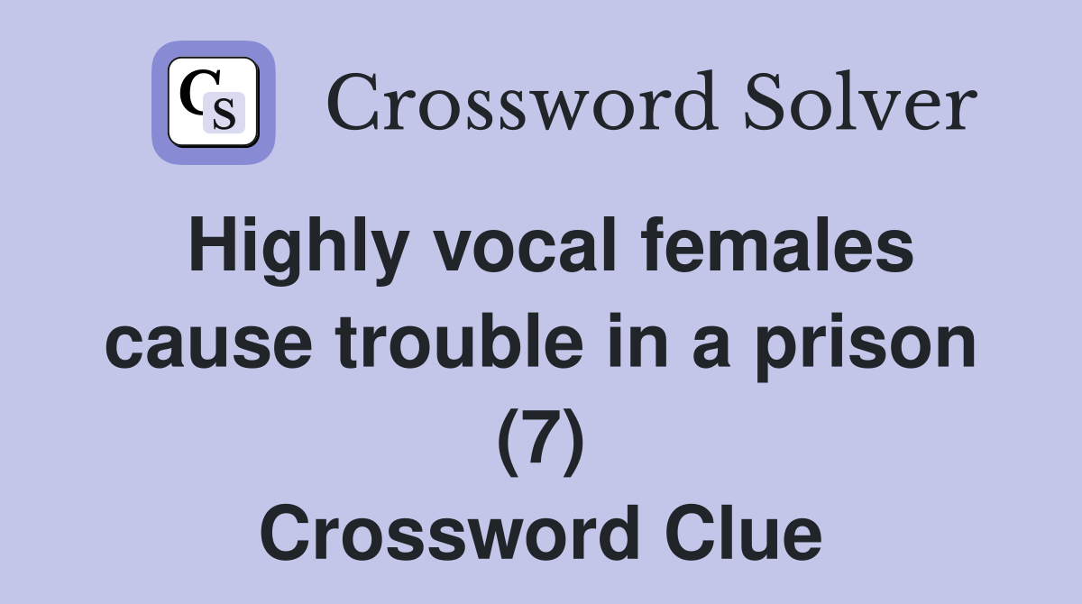 Highly vocal females cause trouble in a prison (7) Crossword Clue