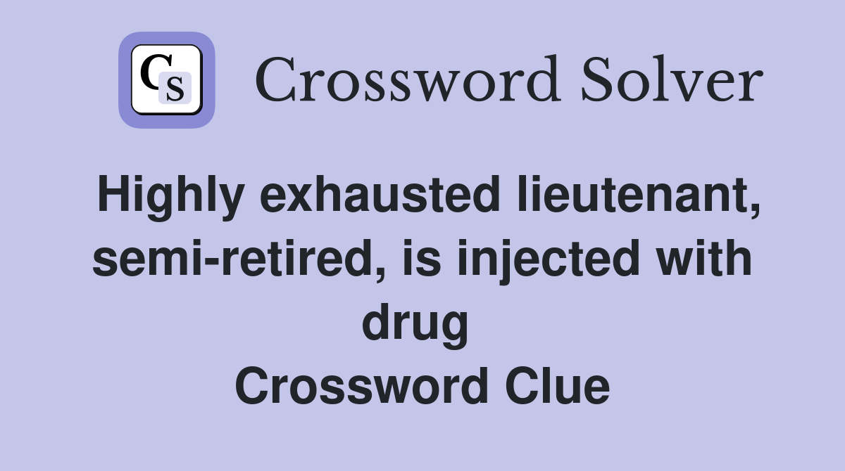 Highly exhausted lieutenant, semi-retired, is injected with drug  Crossword Clue