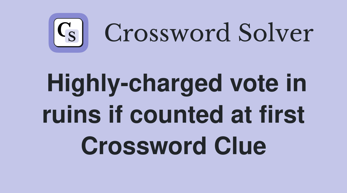 Highly-charged vote in ruins if counted at first Crossword Clue