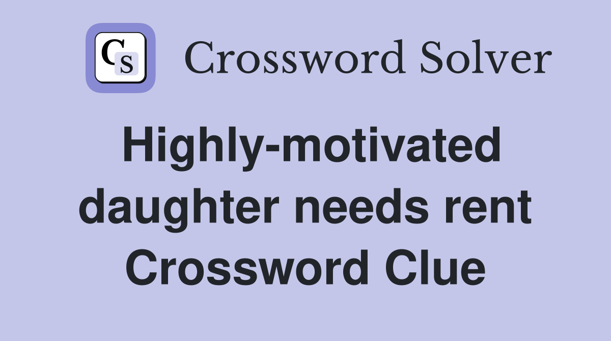 Highly-motivated daughter needs rent Crossword Clue