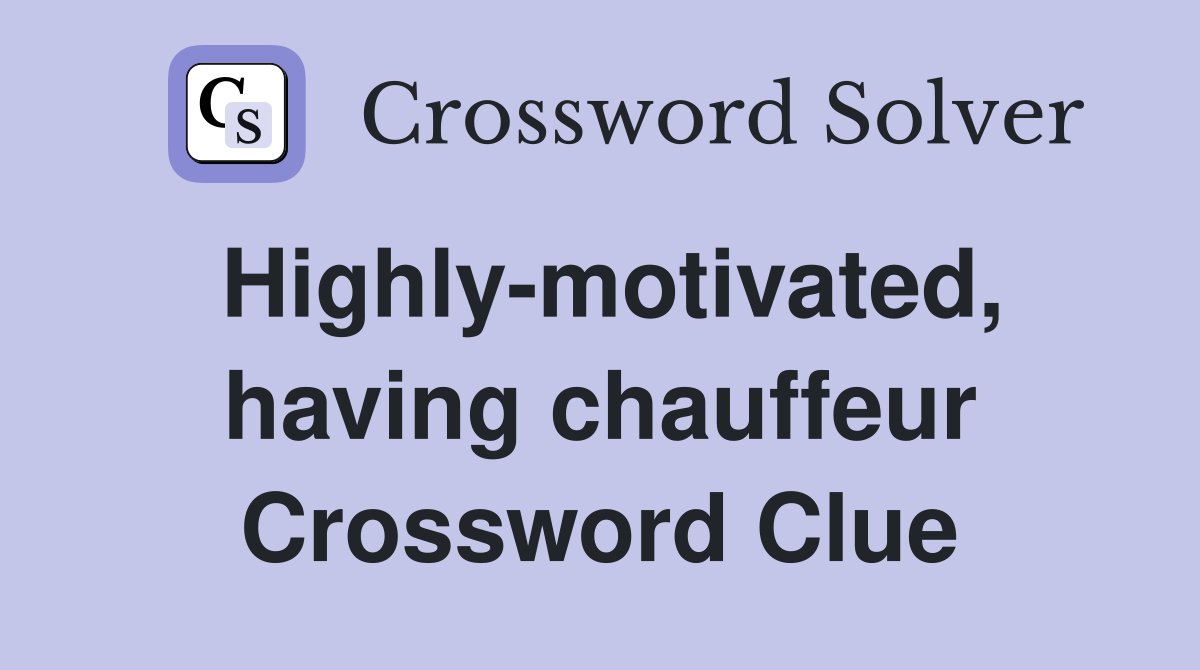 Highly-motivated, having chauffeur Crossword Clue