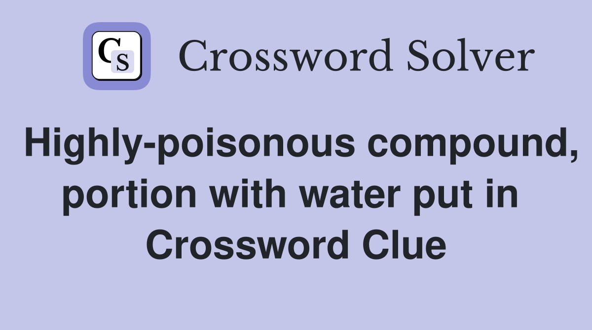 Highly-poisonous compound, portion with water put in  Crossword Clue