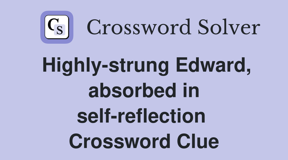 Highly-strung Edward, absorbed in self-reflection  Crossword Clue