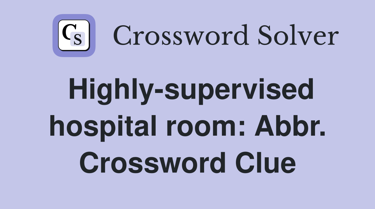 Highly-supervised hospital room: Abbr. Crossword Clue