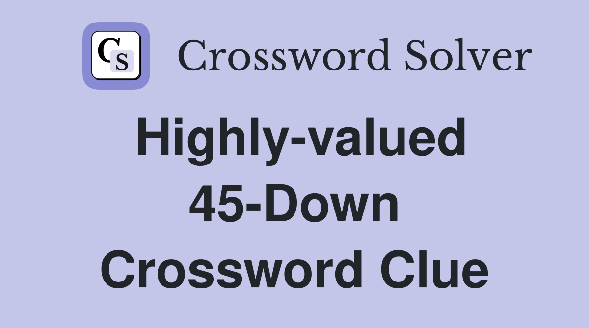 Highly-valued 45-Down Crossword Clue