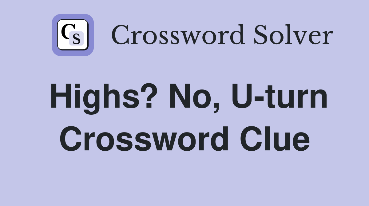 Highs? No, U-turn Crossword Clue