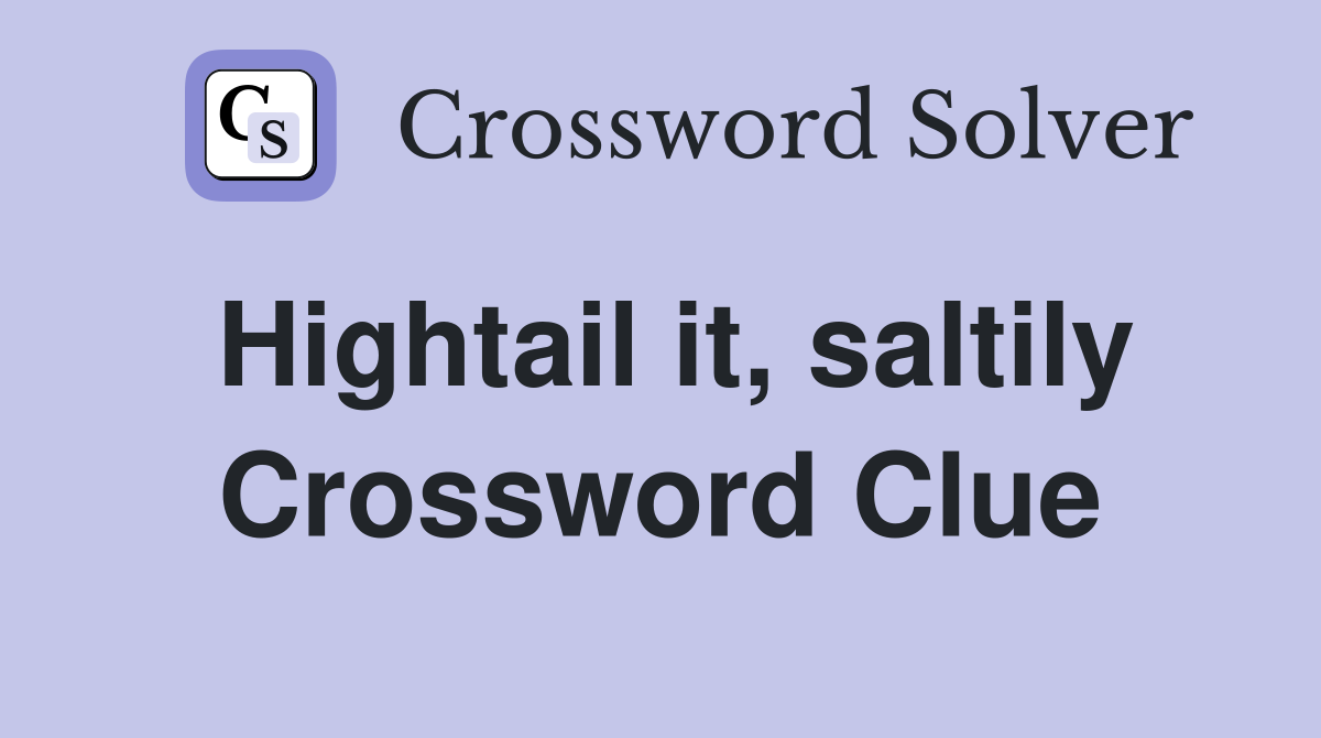 Hightail it, saltily Crossword Clue