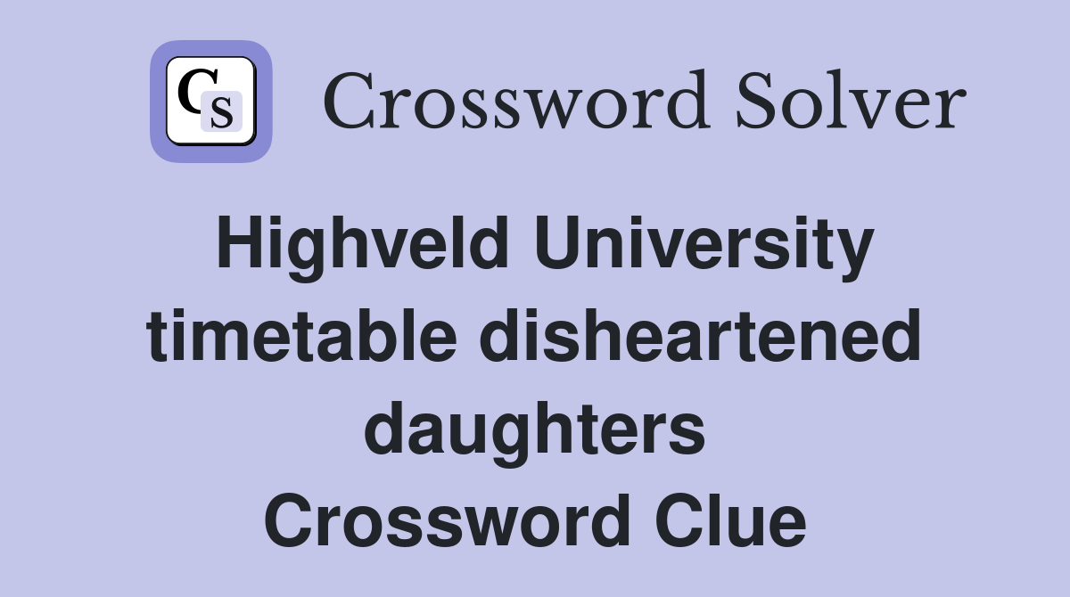 Highveld University timetable disheartened daughters Crossword Clue