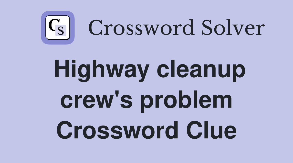 Highway cleanup crew's problem Crossword Clue