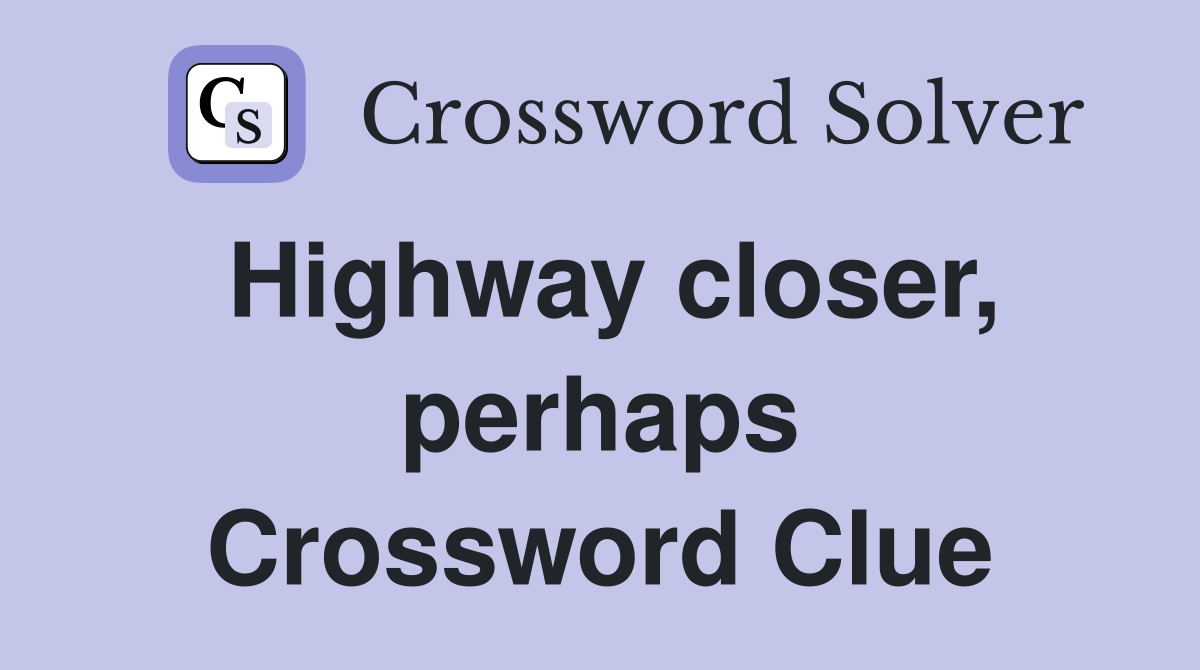 Highway closer, perhaps Crossword Clue