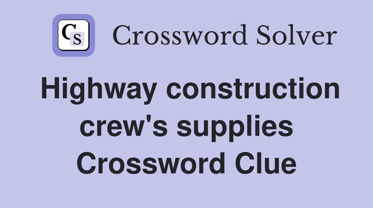 Highway construction crew's supplies Crossword Clue