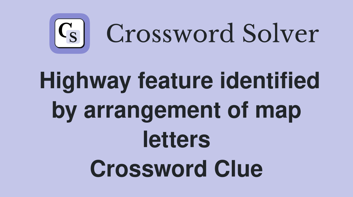 Highway feature identified by arrangement of map letters Crossword Clue