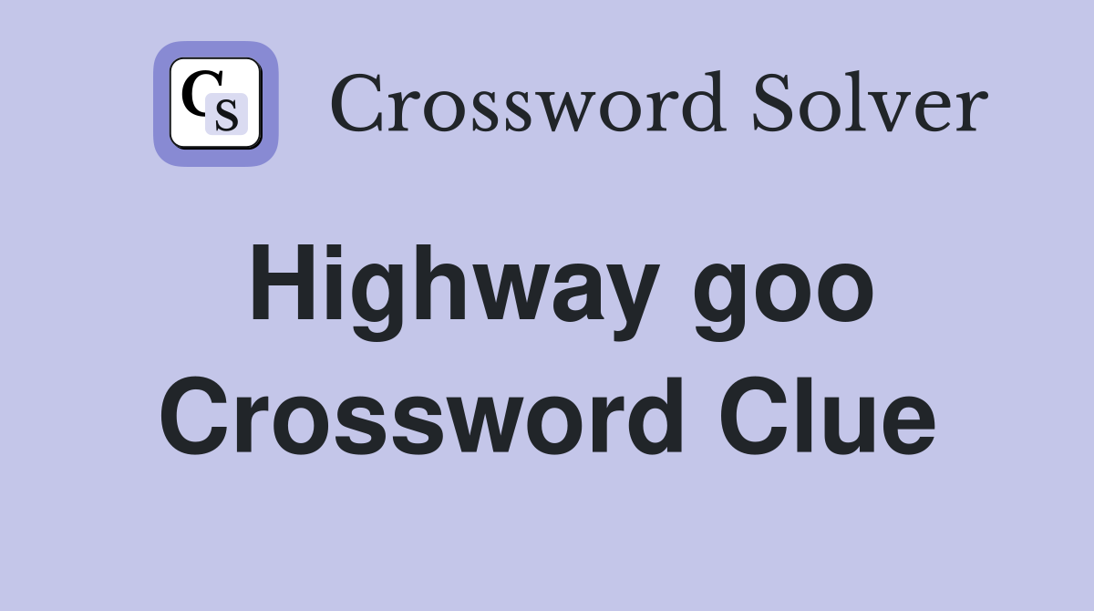 Highway goo Crossword Clue