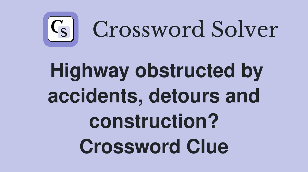 Highway obstructed by accidents, detours and construction? Crossword Clue