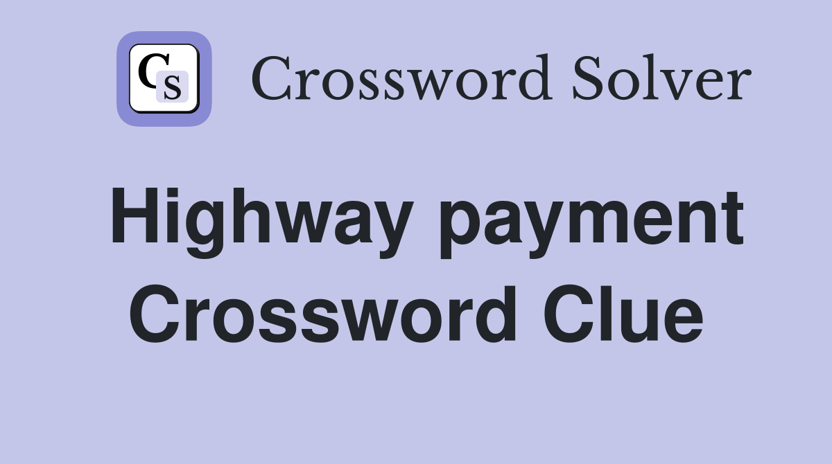 Highway payment Crossword Clue