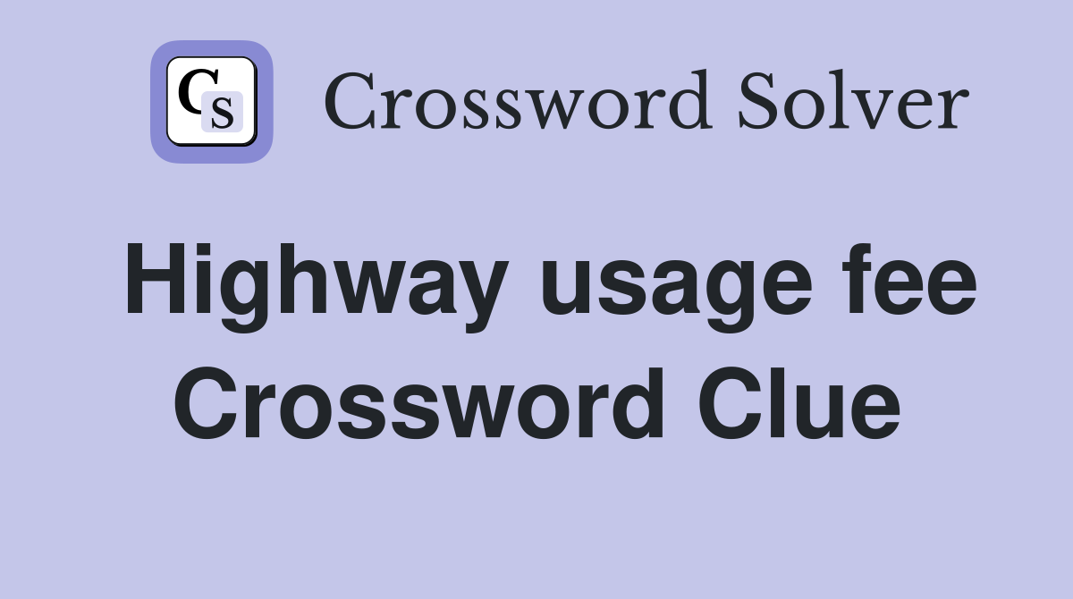 Highway usage fee Crossword Clue