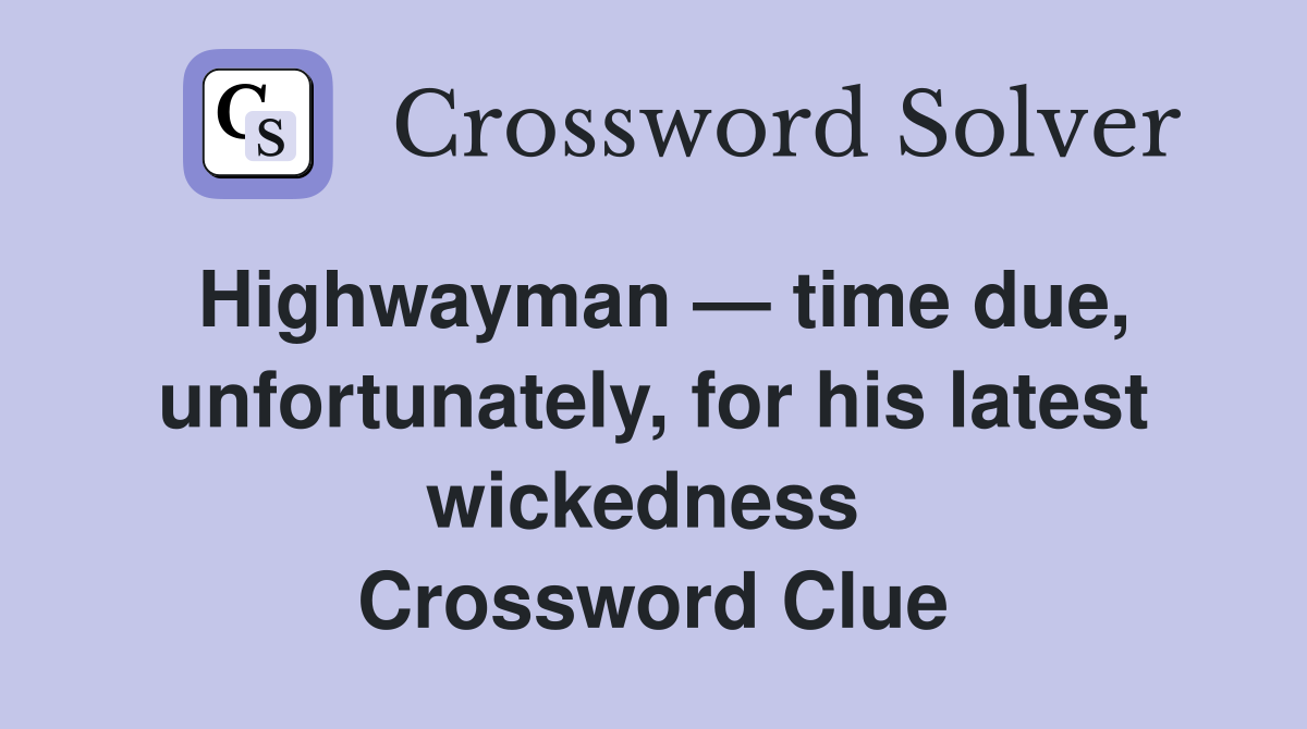 Highwayman — time due, unfortunately, for his latest wickedness  Crossword Clue