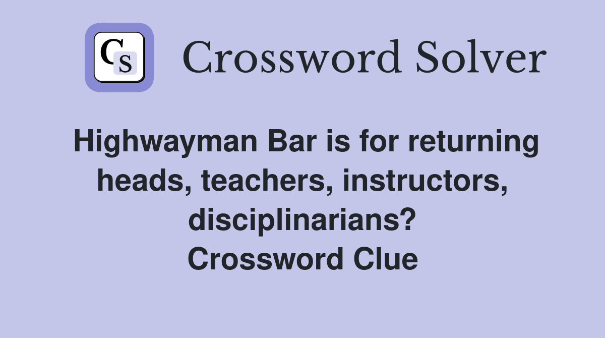 Highwayman Bar is for returning heads, teachers, instructors, disciplinarians? Crossword Clue