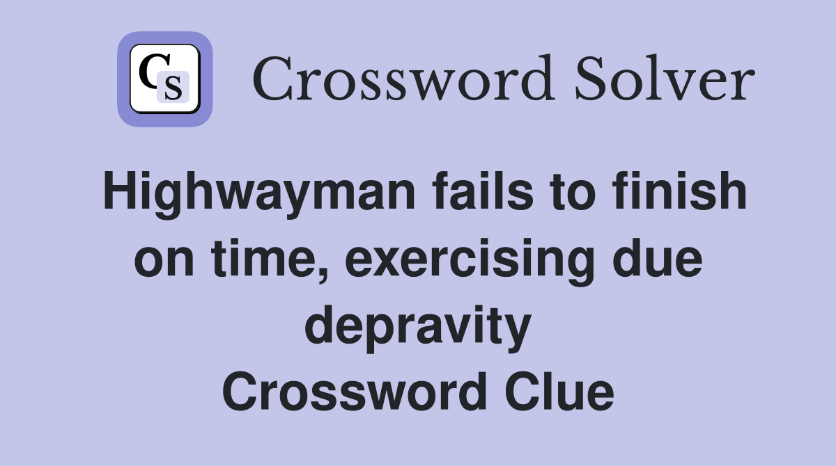 Highwayman fails to finish on time, exercising due depravity Crossword Clue