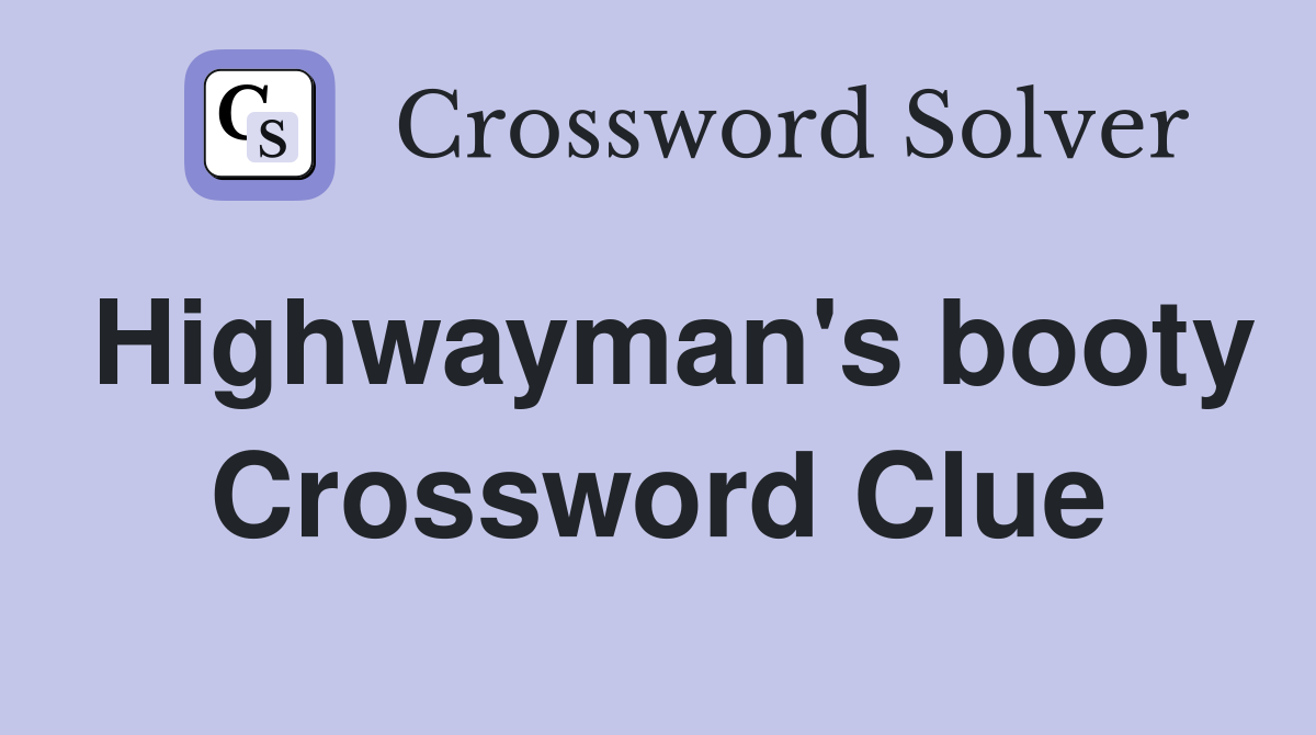 Highwayman's booty Crossword Clue
