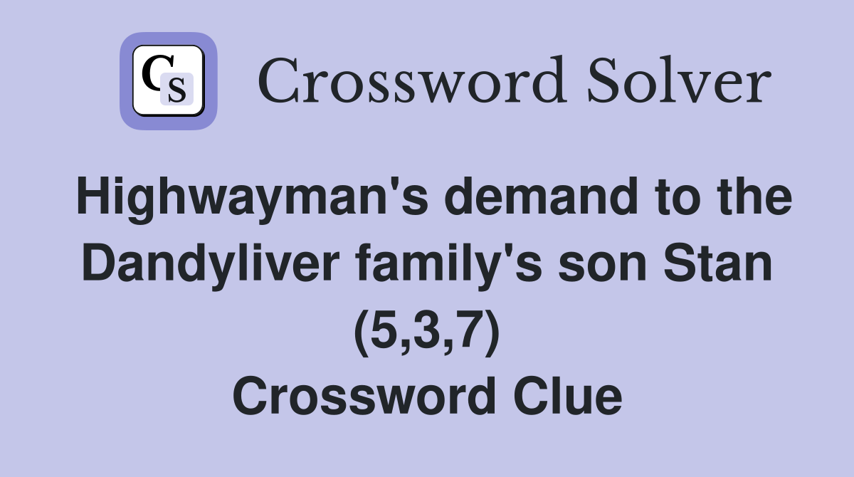 Highwayman's demand to the Dandyliver family's son Stan (5,3,7) Crossword Clue
