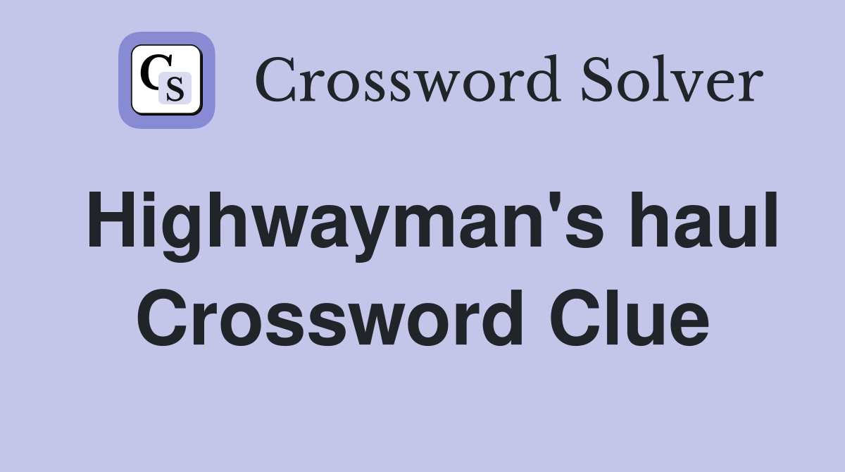 Highwayman's haul Crossword Clue