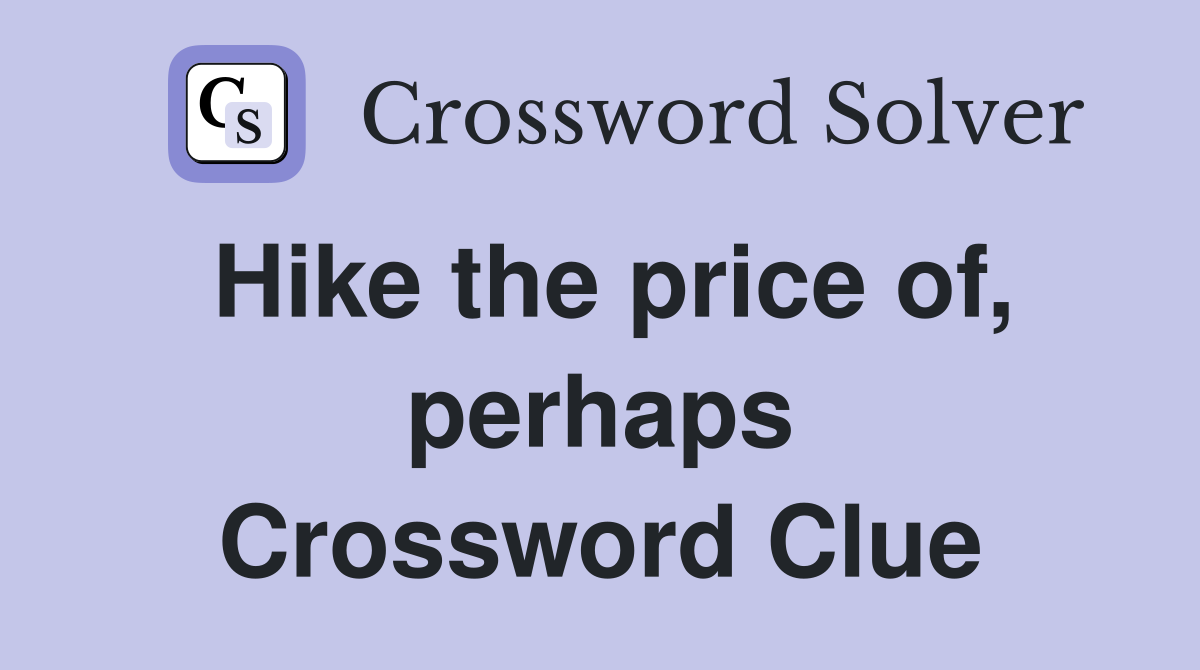 Hike the price of, perhaps Crossword Clue