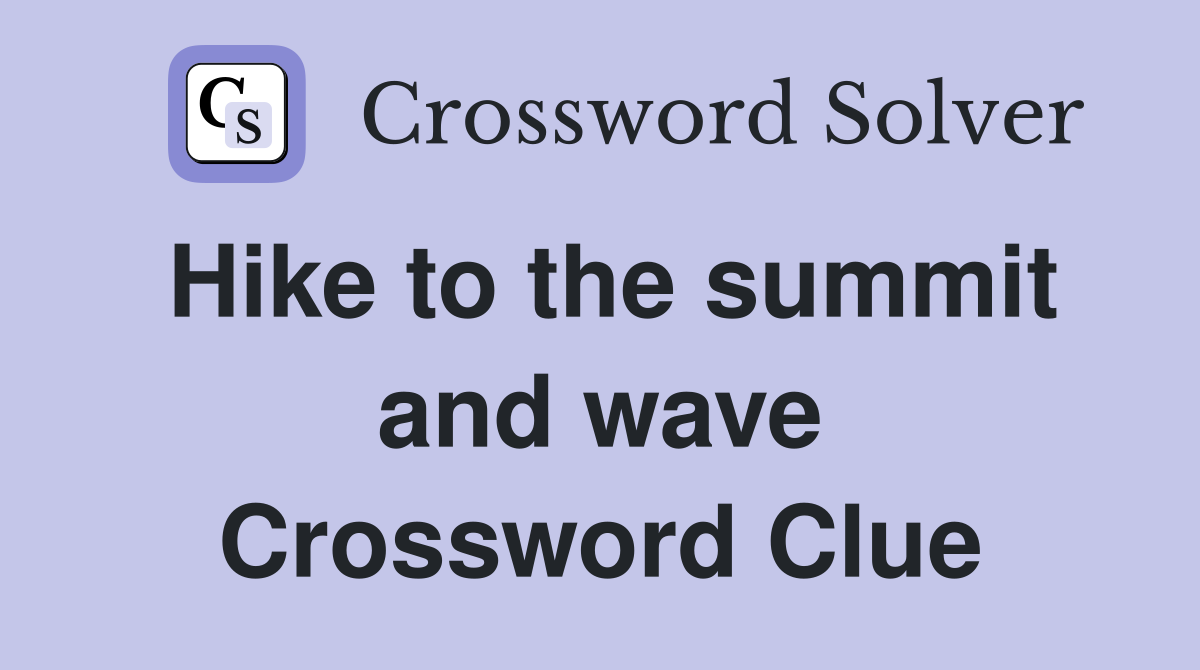 Hike to the summit and wave Crossword Clue