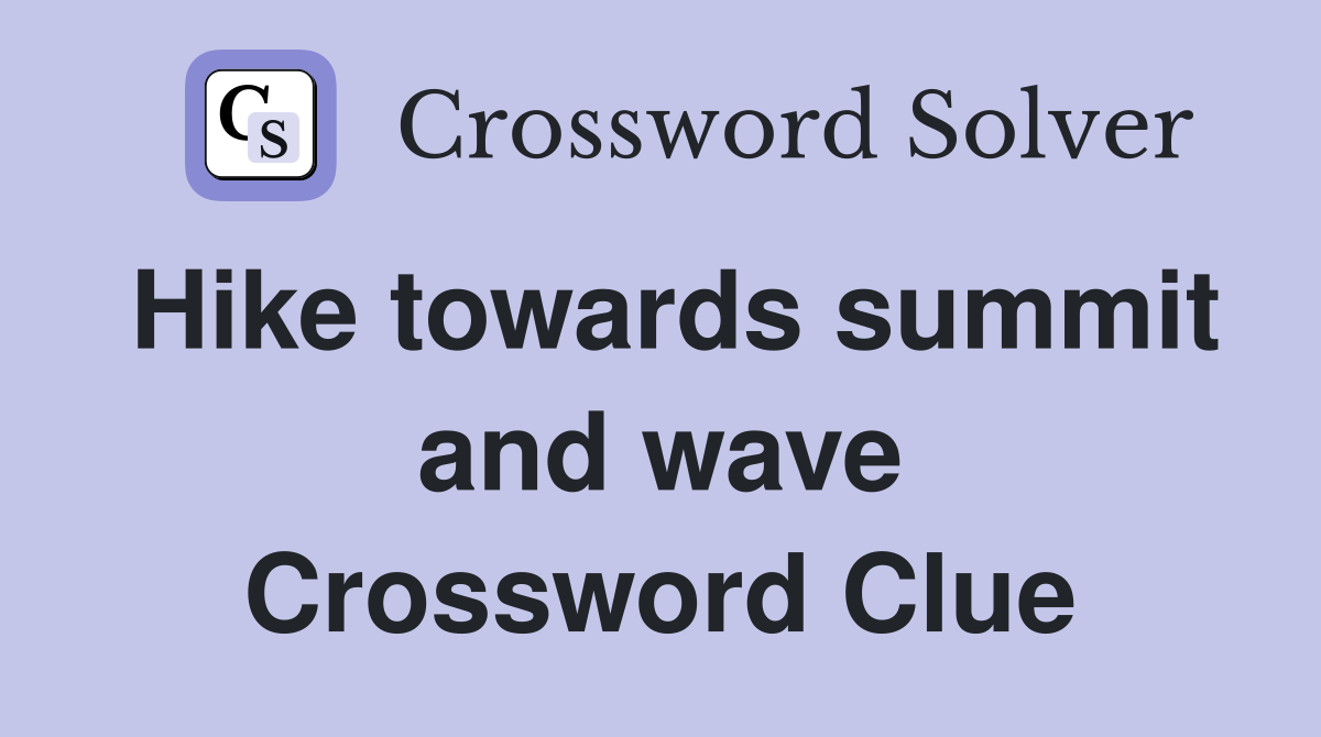 Hike towards summit and wave Crossword Clue